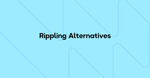 8 Best Rippling Alternatives For HR and IT Management