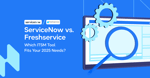ServiceNow vs. Freshservice: Which ITSM Tool Fits Your 2026 Needs?